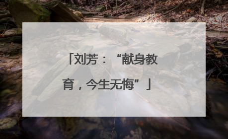 刘芳：“献身教育，今生无悔”