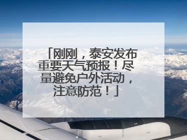 刚刚，泰安发布重要天气预报！尽量避免户外活动，注意防范！