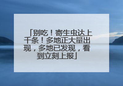 别吃！寄生虫达上千条！多地正大量出现，多地已发现，看到立刻上报