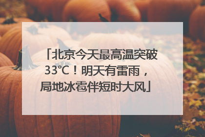 北京今天最高温突破33℃！明天有雷雨，局地冰雹伴短时大风