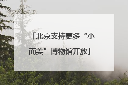 北京支持更多“小而美”博物馆开放