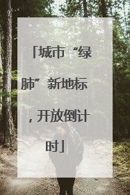 城市“绿肺”新地标，开放倒计时