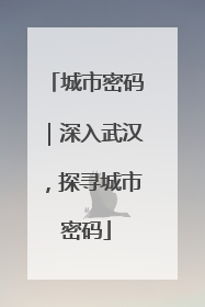城市密码｜深入武汉，探寻城市密码