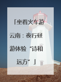 坐着火车游云南：夜行昼游体验“诗和远方”