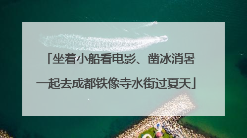 坐着小船看电影、凿冰消暑 一起去成都铁像寺水街过夏天