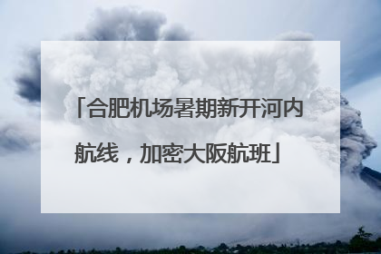 合肥机场暑期新开河内航线，加密大阪航班