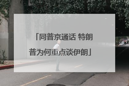 同普京通话 特朗普为何重点谈伊朗