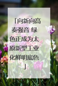 向新向高奏强音 绿色正成为太原新型工业化鲜明底色