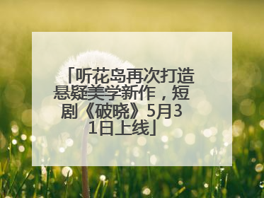 听花岛再次打造悬疑美学新作，短剧《破晓》5月31日上线