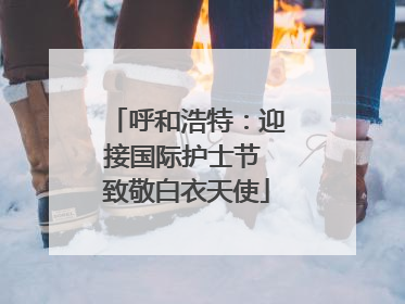 呼和浩特：迎接国际护士节 致敬白衣天使