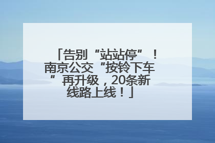 告别“站站停”！南京公交“按铃下车”再升级，20条新线路上线！