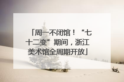 周一不闭馆！“七十二变”期间，浙江美术馆全周期开放