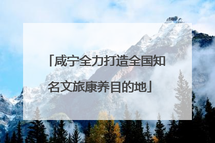咸宁全力打造全国知名文旅康养目的地