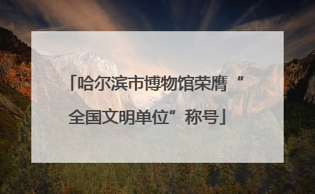 哈尔滨市博物馆荣膺“全国文明单位”称号