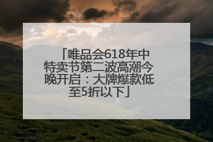 唯品会618年中特卖节第二波高潮今晚开启：大牌爆款低至5折以下