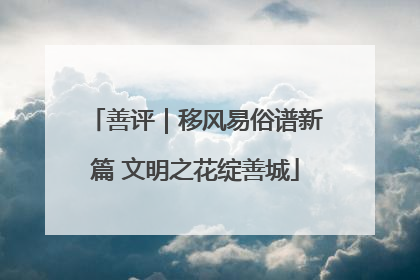 善评｜移风易俗谱新篇 文明之花绽善城