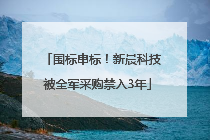 围标串标！新晨科技被全军采购禁入3年