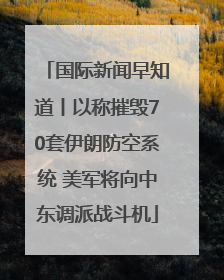 国际新闻早知道丨以称摧毁70套伊朗防空系统 美军将向中东调派战斗机