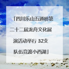四川乐山五通桥第二十二届龙舟文化展演活动举行 32支队伍竞渡小西湖