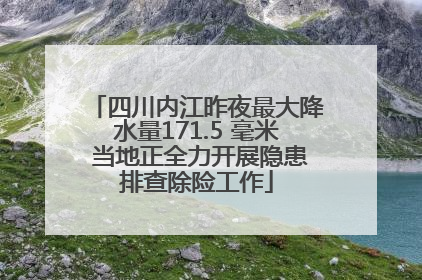 四川内江昨夜最大降水量171.5 毫米 当地正全力开展隐患排查除险工作