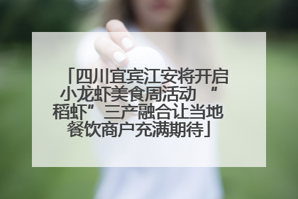 四川宜宾江安将开启小龙虾美食周活动 “稻虾”三产融合让当地餐饮商户充满期待