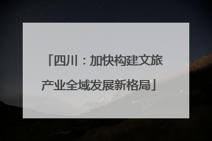 四川：加快构建文旅产业全域发展新格局