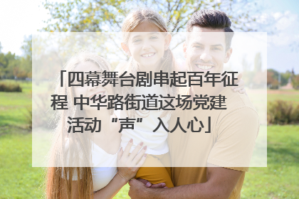 四幕舞台剧串起百年征程 中华路街道这场党建活动“声”入人心