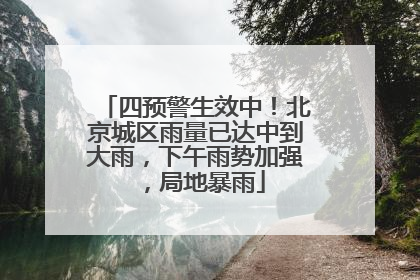四预警生效中！北京城区雨量已达中到大雨，下午雨势加强，局地暴雨