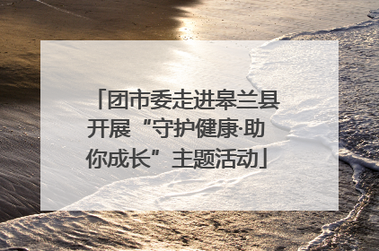 团市委走进皋兰县开展“守护健康·助你成长”主题活动