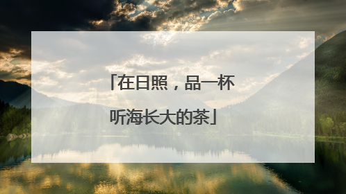 在日照，品一杯听海长大的茶