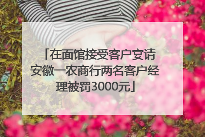 在面馆接受客户宴请 安徽一农商行两名客户经理被罚3000元