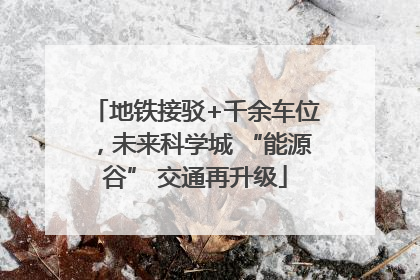 地铁接驳+千余车位，未来科学城 “能源谷” 交通再升级
