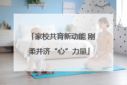 家校共育新动能 刚柔并济“心”力量