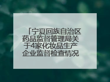 宁夏回族自治区药品监督管理局关于4家化妆品生产企业监督检查情况的通告