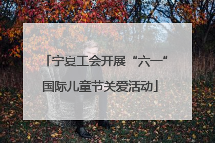 宁夏工会开展“六一”国际儿童节关爱活动