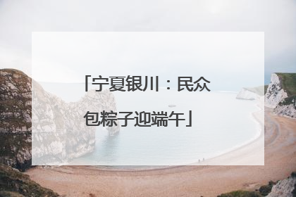 宁夏银川：民众包粽子迎端午