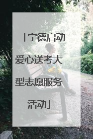 宁德启动爱心送考大型志愿服务活动
