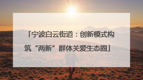宁波白云街道：创新模式构筑“两新”群体关爱生态圈