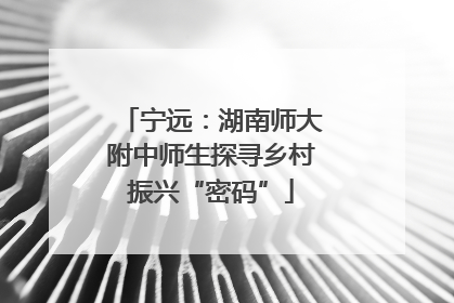 宁远：湖南师大附中师生探寻乡村振兴“密码”