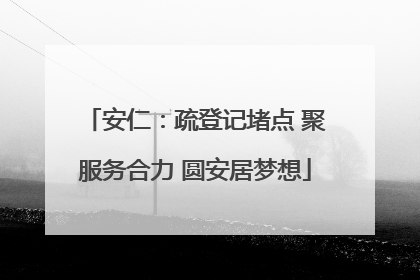 安仁：疏登记堵点 聚服务合力 圆安居梦想