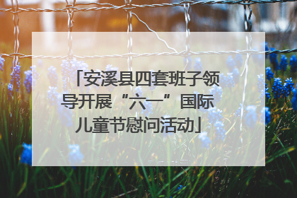 安溪县四套班子领导开展“六一”国际儿童节慰问活动