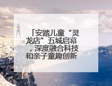 安踏儿童“灵龙店”五城启幕，深度融合科技和亲子童趣创新童装零售