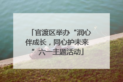 官渡区举办“润心伴成长，同心护未来”六一主题活动