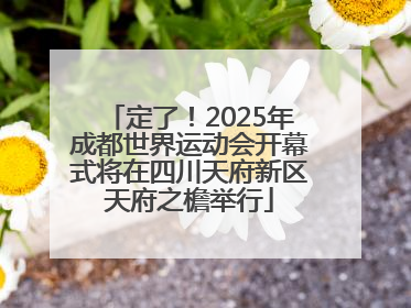 定了！2025年成都世界运动会开幕式将在四川天府新区天府之檐举行