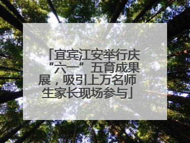 宜宾江安举行庆“六一”五育成果展，吸引上万名师生家长现场参与