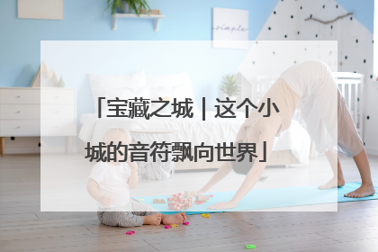 宝藏之城｜这个小城的音符飘向世界