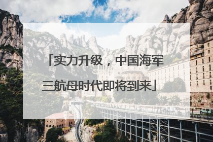 实力升级，中国海军三航母时代即将到来
