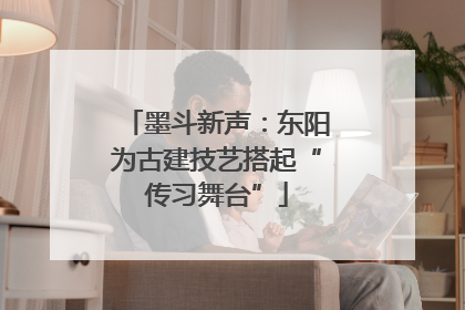 墨斗新声：东阳为古建技艺搭起“传习舞台”