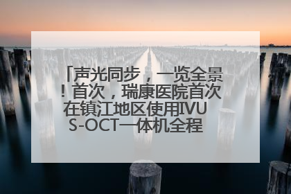 声光同步，一览全景！首次，瑞康医院首次在镇江地区使用IVUS-OCT一体机全程指导冠脉介入手术