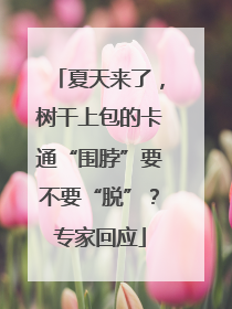 夏天来了，树干上包的卡通“围脖”要不要“脱”？专家回应